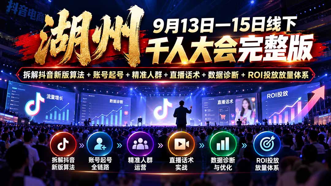 （20745期）湖州 9月13日—15日线下 千人大会完整版：拆解抖音新版算法+账号起号+精准人群+直播话术+数据诊断+ROI投放放量体系瀚萌资源网-网赚网-网赚项目网-虚拟资源网-国学资源网-易学资源网-本站有全网最新网赚项目-易学课程资源-中医课程资源的在线下载网站！瀚萌资源网
