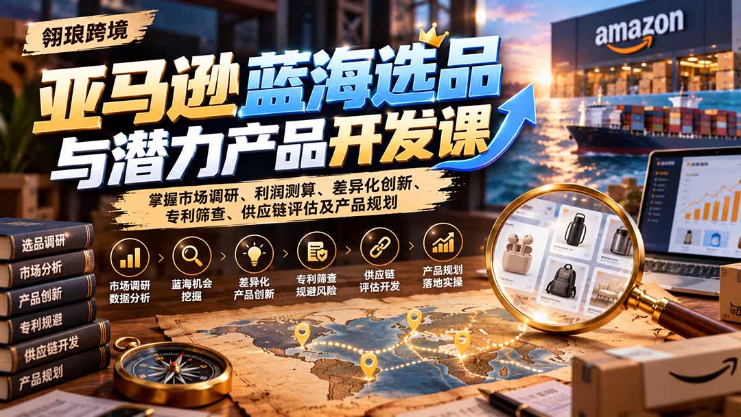 （21035期）亚马逊蓝海选品与潜力产品开发课：掌握市场调研、利润测算、差异化创新、专利筛查、供应链评估及产品规划瀚萌资源网-网赚网-网赚项目网-虚拟资源网-国学资源网-易学资源网-本站有全网最新网赚项目-易学课程资源-中医课程资源的在线下载网站！瀚萌资源网