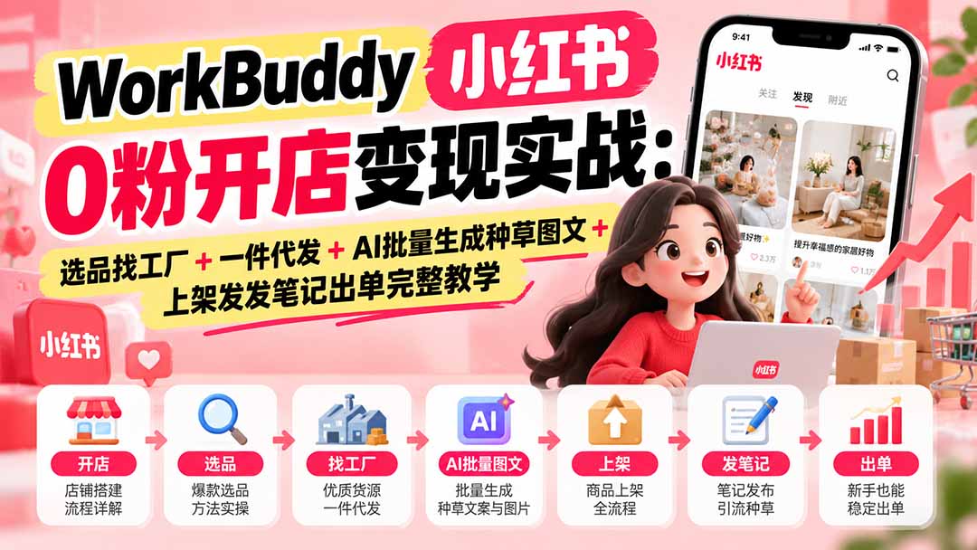 （20801期）WorkBuddy小红书0粉开店变现实战：选品找工厂+一件代发+AI批量生成种草图文+上架发发笔记出单完整教学瀚萌资源网-网赚网-网赚项目网-虚拟资源网-国学资源网-易学资源网-本站有全网最新网赚项目-易学课程资源-中医课程资源的在线下载网站！瀚萌资源网