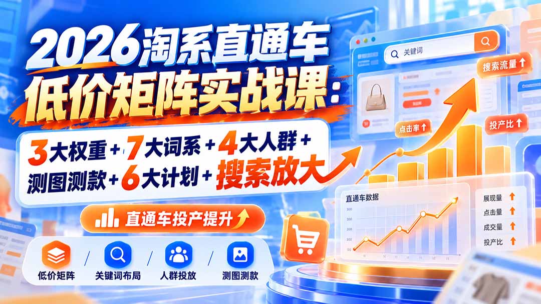 (20761期)2026淘系直通车低价矩阵实战课:3大权重+7大词系+4大人群+测图测款+6大计划+搜索放大瀚萌资源网-网赚网-网赚项目网-虚拟资源网-国学资源网-易学资源网-本站有全网最新网赚项目-易学课程资源-中医课程资源的在线下载网站!瀚萌资源网