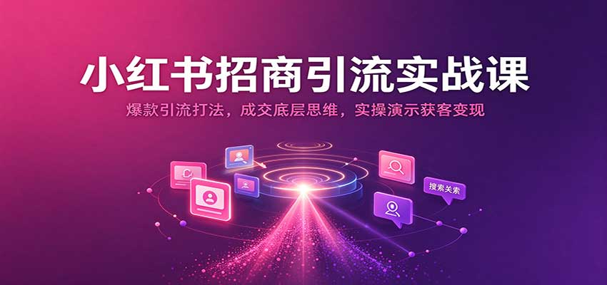 小红书招商引流实战课：爆款引流打法，成交底层思维，实操演示获客变现瀚萌资源网-网赚网-网赚项目网-虚拟资源网-国学资源网-易学资源网-本站有全网最新网赚项目-易学课程资源-中医课程资源的在线下载网站！瀚萌资源网