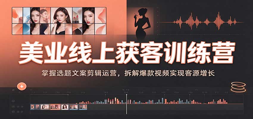 美业线上获客训练营：掌握选题文案剪辑运营，拆解爆款视频实现客源增长瀚萌资源网-网赚网-网赚项目网-虚拟资源网-国学资源网-易学资源网-本站有全网最新网赚项目-易学课程资源-中医课程资源的在线下载网站！瀚萌资源网