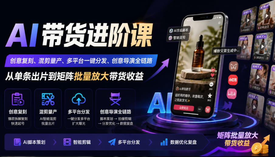 AI带货进阶课｜创意复刻、混剪量产、多平台一键分发、创意导演全链路，从单条出片到矩阵批量放大带货收益瀚萌资源网-网赚网-网赚项目网-虚拟资源网-国学资源网-易学资源网-本站有全网最新网赚项目-易学课程资源-中医课程资源的在线下载网站！瀚萌资源网