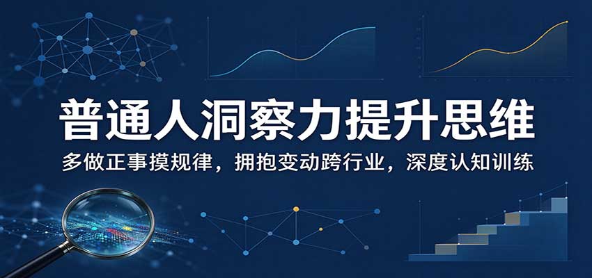 普通人洞察力提升思维：多做正事摸规律，拥抱变动跨行业，深度认知训练瀚萌资源网-网赚网-网赚项目网-虚拟资源网-国学资源网-易学资源网-本站有全网最新网赚项目-易学课程资源-中医课程资源的在线下载网站！瀚萌资源网