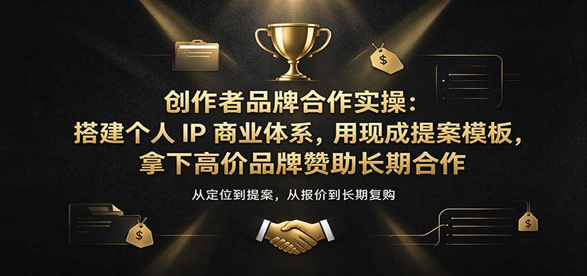 创作者品牌合作实操：搭建个人IP商业体系，用现成提案模板，拿下高价品牌赞助长期合作瀚萌资源网-网赚网-网赚项目网-虚拟资源网-国学资源网-易学资源网-本站有全网最新网赚项目-易学课程资源-中医课程资源的在线下载网站！瀚萌资源网