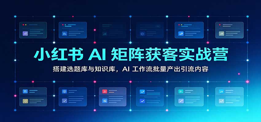 小红书AI矩阵获客实战营：搭建选题库与知识库，AI工作流批量产出引流内容瀚萌资源网-网赚网-网赚项目网-虚拟资源网-国学资源网-易学资源网-本站有全网最新网赚项目-易学课程资源-中医课程资源的在线下载网站！瀚萌资源网