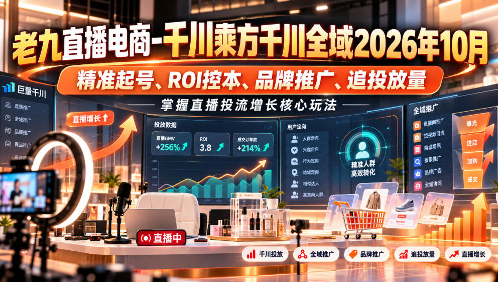 老九直播电商-千川乘方千川全域2026年10月，精准起号、ROI控本、品牌推广、追投放量，掌握直播投流增长核心玩法瀚萌资源网-网赚网-网赚项目网-虚拟资源网-国学资源网-易学资源网-本站有全网最新网赚项目-易学课程资源-中医课程资源的在线下载网站！瀚萌资源网
