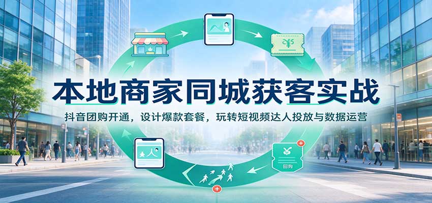 本地商家同城获客实战：抖音团购开通，设计爆款套餐，玩转短视频达人投放与数据运营瀚萌资源网-网赚网-网赚项目网-虚拟资源网-国学资源网-易学资源网-本站有全网最新网赚项目-易学课程资源-中医课程资源的在线下载网站！瀚萌资源网