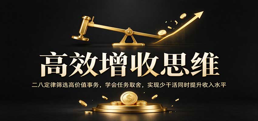 高效增收思维：二八定律筛选高价值事务，学会任务取舍，实现少干活同时提升收入水平瀚萌资源网-网赚网-网赚项目网-虚拟资源网-国学资源网-易学资源网-本站有全网最新网赚项目-易学课程资源-中医课程资源的在线下载网站！瀚萌资源网