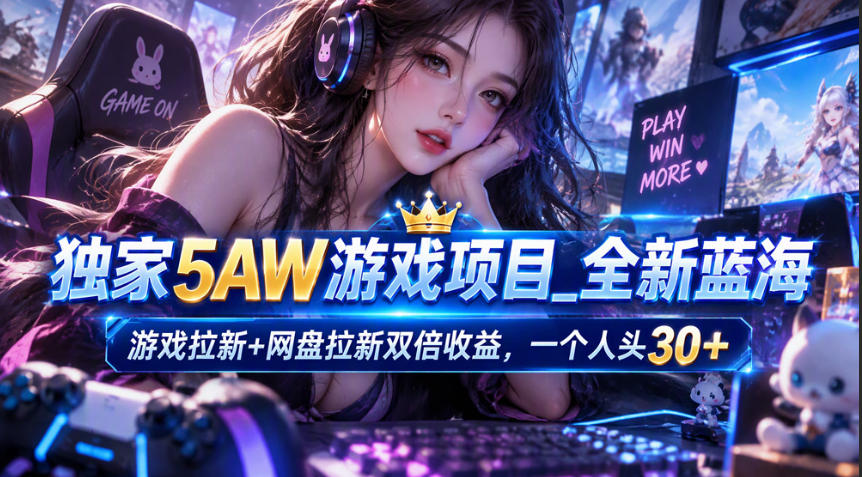 独家5AW游戏蓝海项目_游戏拉新+网盘拉新双倍收益，拉新一个30米瀚萌资源网-网赚网-网赚项目网-虚拟资源网-国学资源网-易学资源网-本站有全网最新网赚项目-易学课程资源-中医课程资源的在线下载网站！瀚萌资源网