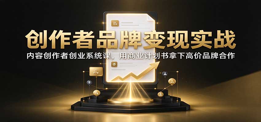 创作者品牌变现实战：内容创作者创业系统课，用商业计划书拿下高价品牌合作瀚萌资源网-网赚网-网赚项目网-虚拟资源网-国学资源网-易学资源网-本站有全网最新网赚项目-易学课程资源-中医课程资源的在线下载网站！瀚萌资源网