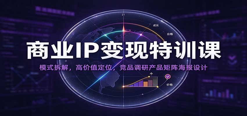 商业IP变现特训课：模式拆解，高价值定位，竞品调研产品矩阵海报设计瀚萌资源网-网赚网-网赚项目网-虚拟资源网-国学资源网-易学资源网-本站有全网最新网赚项目-易学课程资源-中医课程资源的在线下载网站！瀚萌资源网