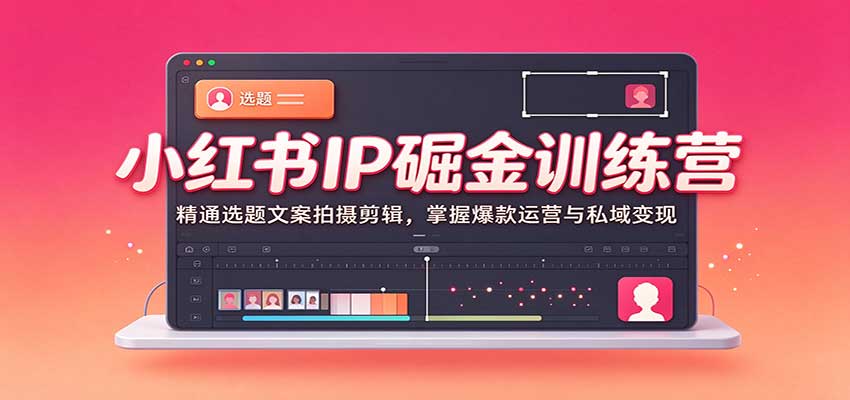 小红书IP掘金训练营：精通选题文案拍摄剪辑，掌握爆款运营与私域变现瀚萌资源网-网赚网-网赚项目网-虚拟资源网-国学资源网-易学资源网-本站有全网最新网赚项目-易学课程资源-中医课程资源的在线下载网站！瀚萌资源网