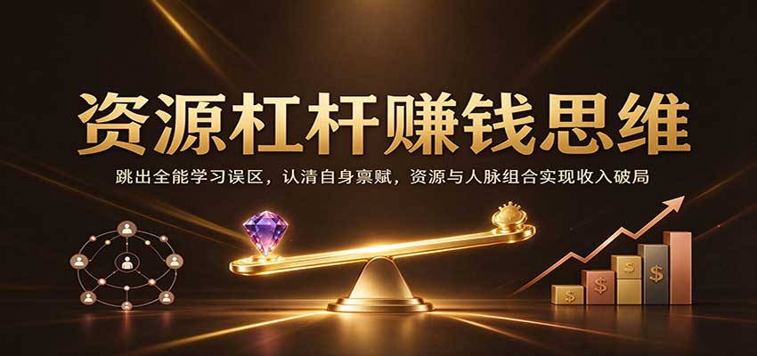 资源杠杆赚钱思维：跳出全能学习误区，认清自身禀赋，资源与人脉组合实现收入破局瀚萌资源网-网赚网-网赚项目网-虚拟资源网-国学资源网-易学资源网-本站有全网最新网赚项目-易学课程资源-中医课程资源的在线下载网站！瀚萌资源网