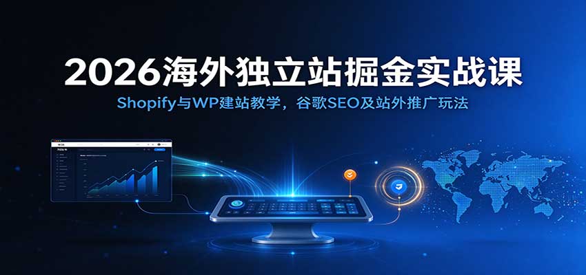 2026海外独立站掘金实战课：Shopify与WP建站教学，谷歌SEO及站外推广玩法瀚萌资源网-网赚网-网赚项目网-虚拟资源网-国学资源网-易学资源网-本站有全网最新网赚项目-易学课程资源-中医课程资源的在线下载网站！瀚萌资源网