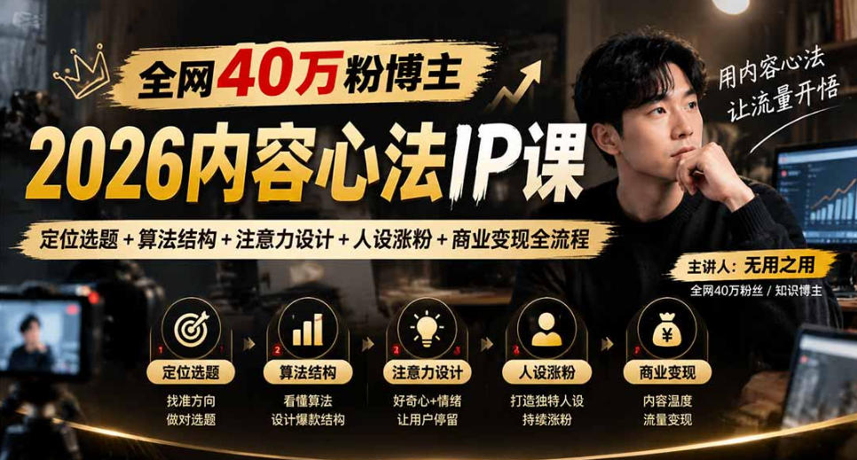 【无水印】全网40W粉博主的2026内容心法IP课，定位选题+算法结构+注意力设计+人设涨粉+商业变现全流程瀚萌资源网-网赚网-网赚项目网-虚拟资源网-国学资源网-易学资源网-本站有全网最新网赚项目-易学课程资源-中医课程资源的在线下载网站！瀚萌资源网