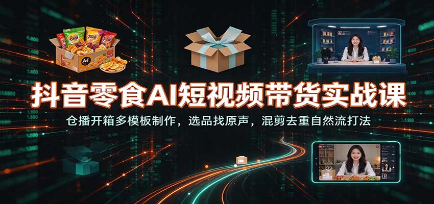 抖音零食AI短视频带货实战课：仓播开箱多模板制作，选品找原声，混剪去重自然流打法瀚萌资源网-网赚网-网赚项目网-虚拟资源网-国学资源网-易学资源网-本站有全网最新网赚项目-易学课程资源-中医课程资源的在线下载网站！瀚萌资源网