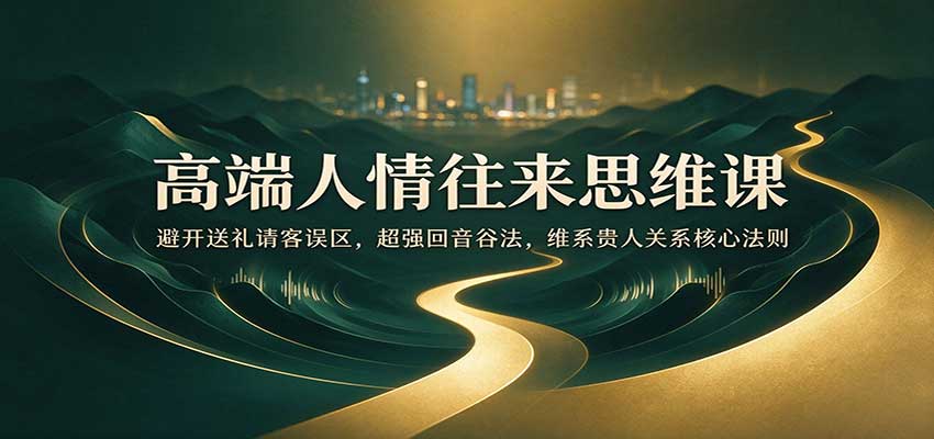 高端人情往来思维课：避开送礼请客误区，超强回音谷法，维系贵人关系核心法则瀚萌资源网-网赚网-网赚项目网-虚拟资源网-国学资源网-易学资源网-本站有全网最新网赚项目-易学课程资源-中医课程资源的在线下载网站！瀚萌资源网