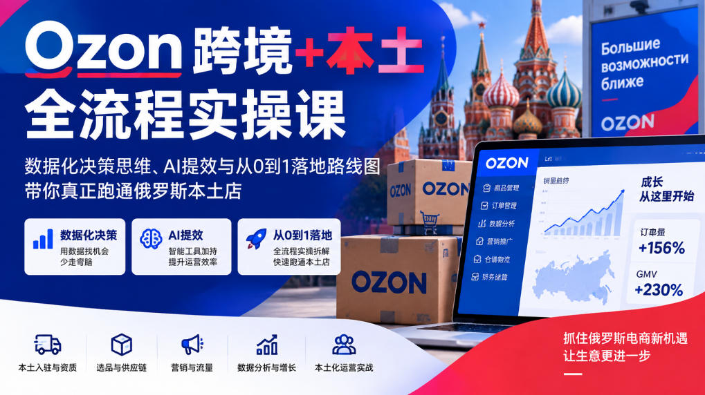 Ozon跨境+本土全流程实操课，数据化决策思维、AI提效与从0到1落地路线图，带你真正跑通俄罗斯本土店瀚萌资源网-网赚网-网赚项目网-虚拟资源网-国学资源网-易学资源网-本站有全网最新网赚项目-易学课程资源-中医课程资源的在线下载网站！瀚萌资源网
